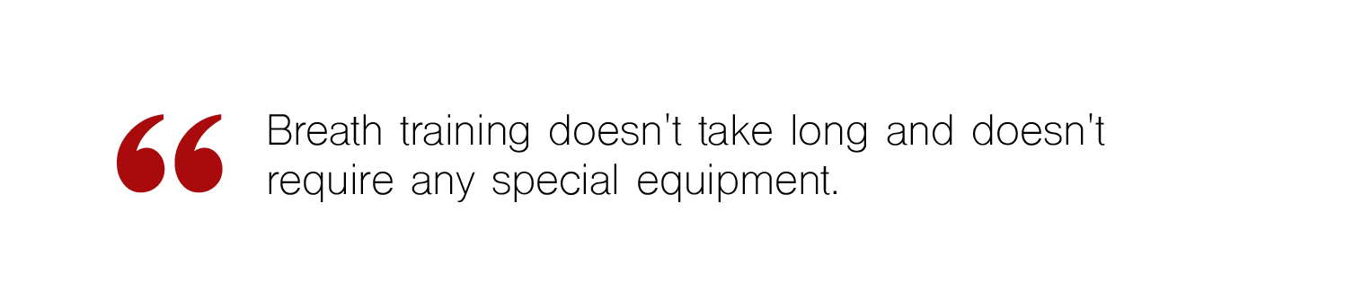 Breath training doesn't take long and doesn't require any special equipment.